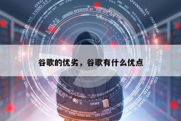 谷歌的优劣	，谷歌有什么优点