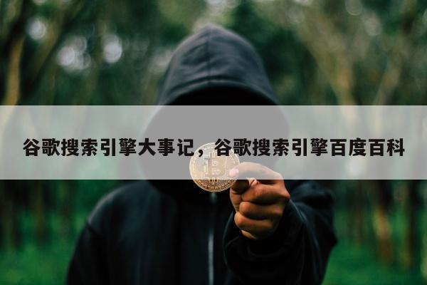 谷歌搜索引擎大事记，谷歌搜索引擎百度百科