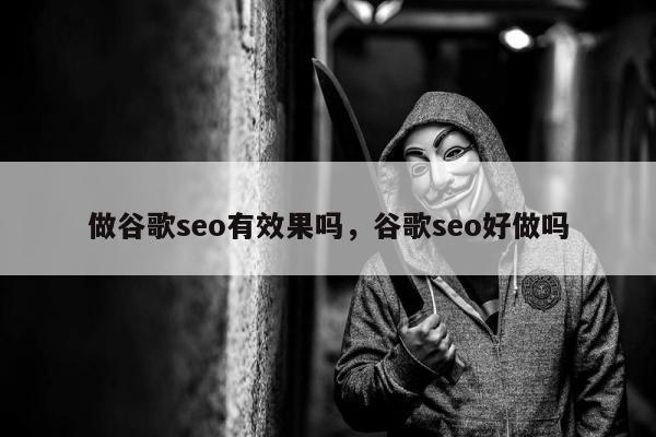 做谷歌seo有效果吗	，谷歌seo好做吗