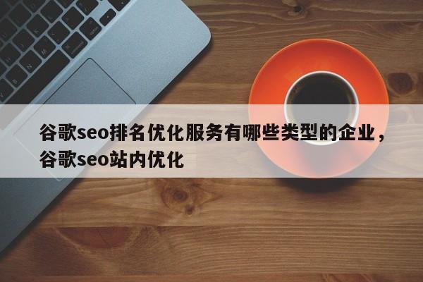 谷歌seo排名优化服务有哪些类型的企业	，谷歌seo站内优化