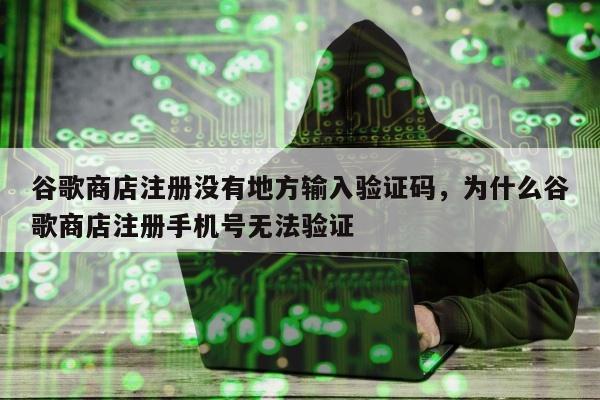 谷歌商店注册没有地方输入验证码，为什么谷歌商店注册手机号无法验证