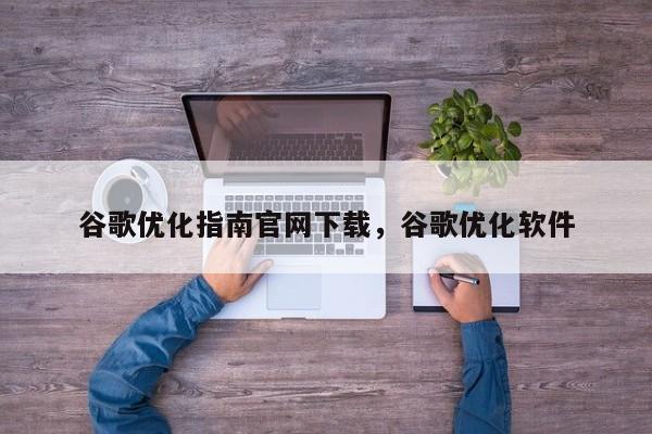 谷歌优化指南官网下载	，谷歌优化软件