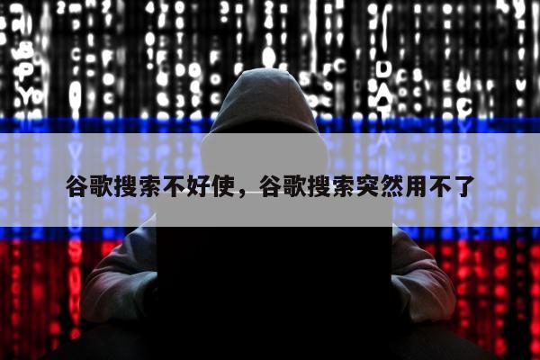 谷歌搜索不好使，谷歌搜索突然用不了