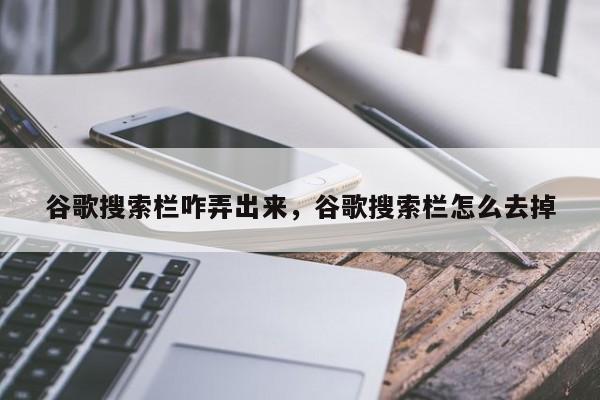 谷歌搜索栏咋弄出来，谷歌搜索栏怎么去掉