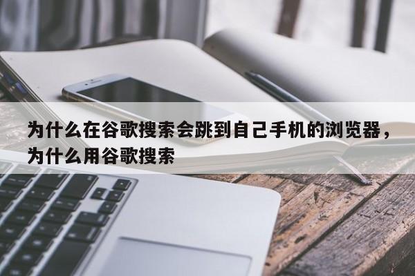 为什么在谷歌搜索会跳到自己手机的浏览器	，为什么用谷歌搜索