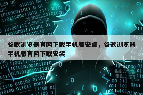 谷歌浏览器官网下载手机版安卓，谷歌浏览器手机版官网下载安装