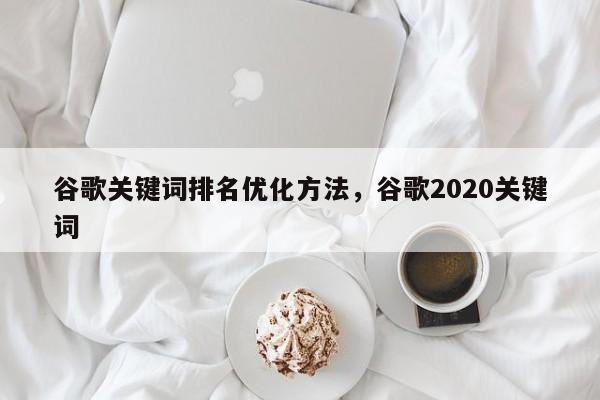 谷歌关键词排名优化方法，谷歌2020关键词