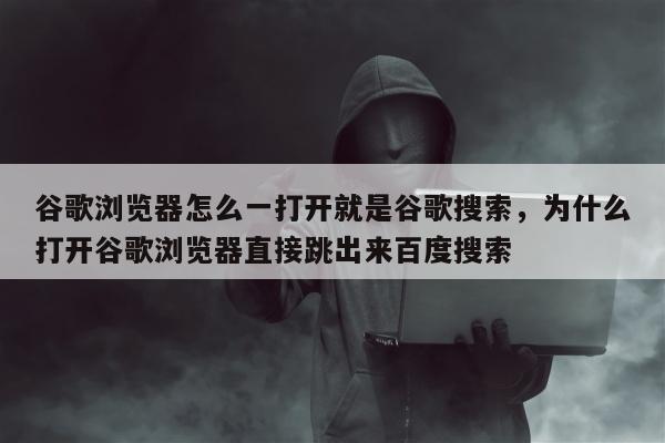 谷歌浏览器怎么一打开就是谷歌搜索，为什么打开谷歌浏览器直接跳出来百度搜索