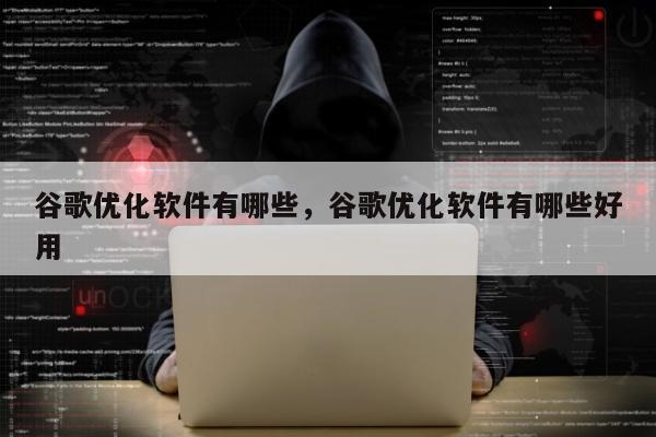 谷歌优化软件有哪些，谷歌优化软件有哪些好用