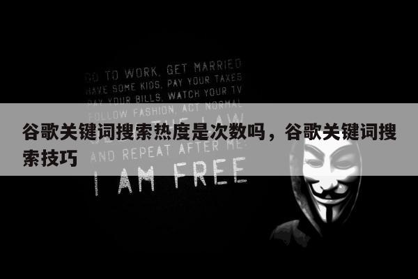 谷歌关键词搜索热度是次数吗	，谷歌关键词搜索技巧