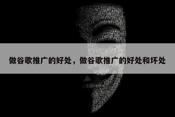 做谷歌推广的好处，做谷歌推广的好处和坏处