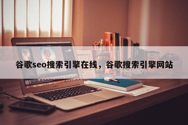 谷歌seo搜索引擎在线，谷歌搜索引擎网站