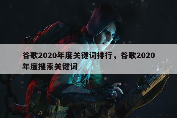 谷歌2020年度关键词排行，谷歌2020年度搜索关键词