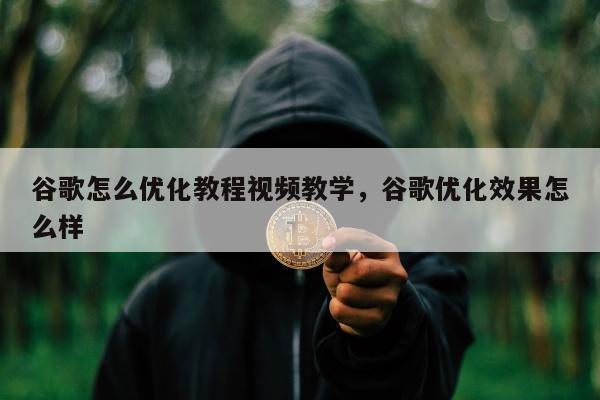 谷歌怎么优化教程视频教学，谷歌优化效果怎么样