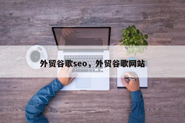 外贸谷歌seo，外贸谷歌网站