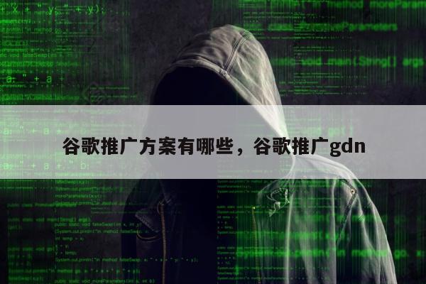 谷歌推广方案有哪些，谷歌推广gdn