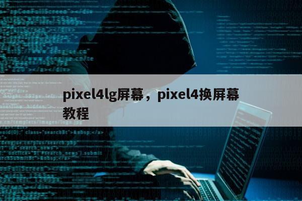 pixel4lg屏幕	，pixel4换屏幕教程