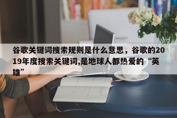 谷歌关键词搜索规则是什么意思，谷歌的2019年度搜索关键词,是地球人都热爱的“英雄”