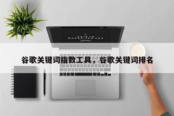 谷歌关键词指数工具，谷歌关键词排名