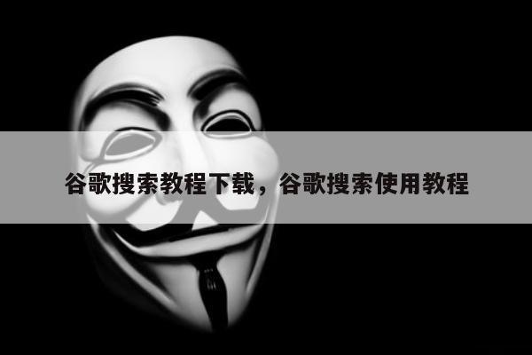 谷歌搜索教程下载	，谷歌搜索使用教程