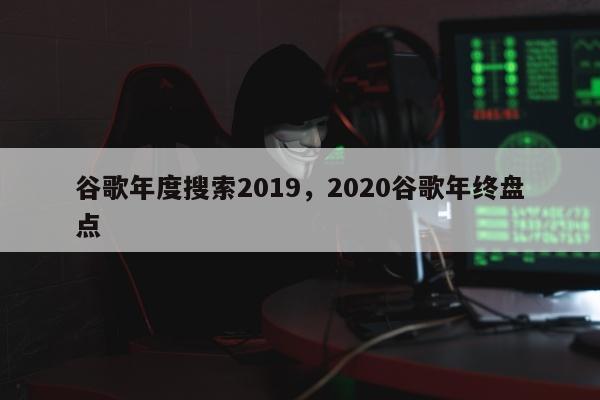 谷歌年度搜索2019	，2020谷歌年终盘点