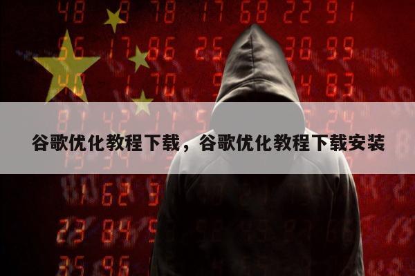 谷歌优化教程下载	，谷歌优化教程下载安装