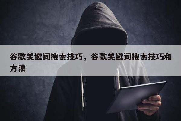 谷歌关键词搜索技巧，谷歌关键词搜索技巧和方法