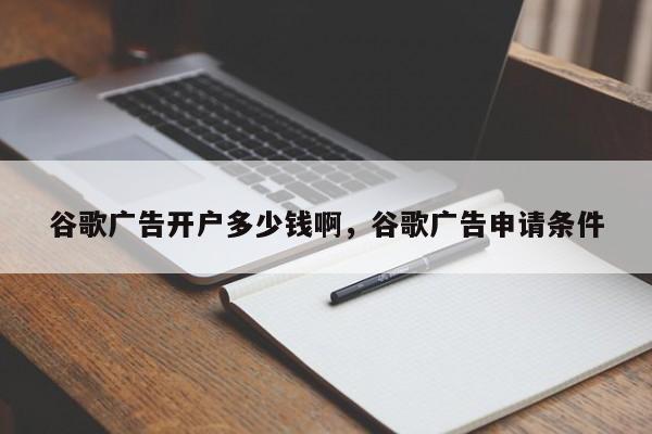 谷歌广告开户多少钱啊	，谷歌广告申请条件