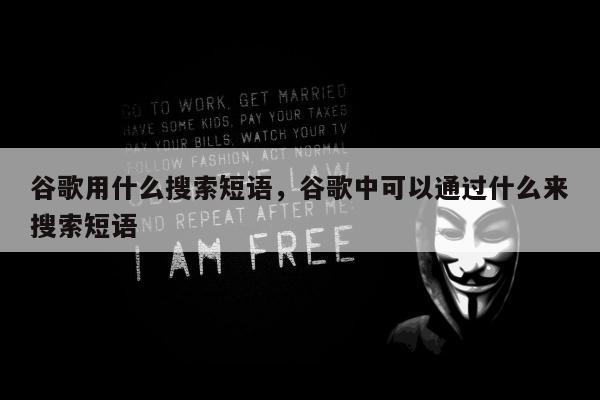 谷歌用什么搜索短语，谷歌中可以通过什么来搜索短语