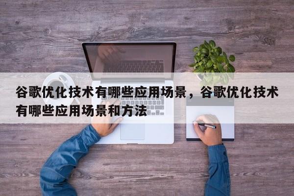 谷歌优化技术有哪些应用场景，谷歌优化技术有哪些应用场景和方法