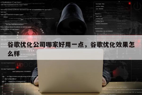 谷歌优化公司哪家好用一点，谷歌优化效果怎么样