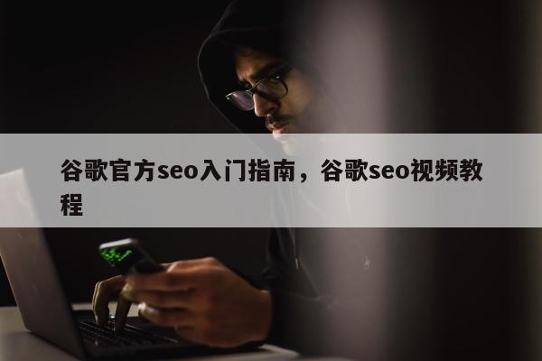 谷歌官方seo入门指南	，谷歌seo视频教程