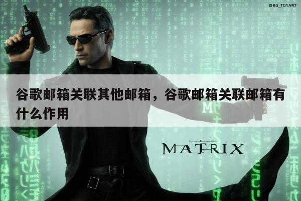 谷歌邮箱关联其他邮箱，谷歌邮箱关联邮箱有什么作用