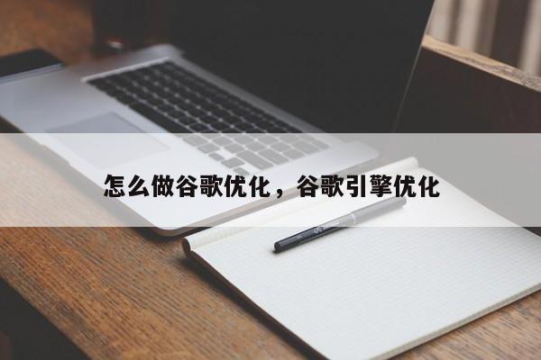 怎么做谷歌优化，谷歌引擎优化
