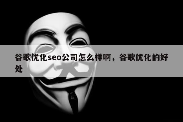 谷歌优化seo公司怎么样啊，谷歌优化的好处