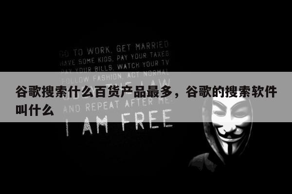 谷歌搜索什么百货产品最多，谷歌的搜索软件叫什么