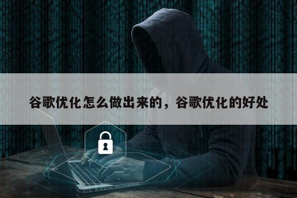 谷歌优化怎么做出来的，谷歌优化的好处