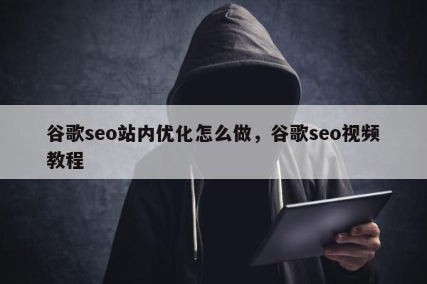 谷歌seo站内优化怎么做，谷歌seo视频教程