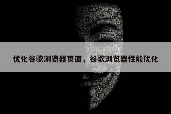 优化谷歌浏览器页面，谷歌浏览器性能优化