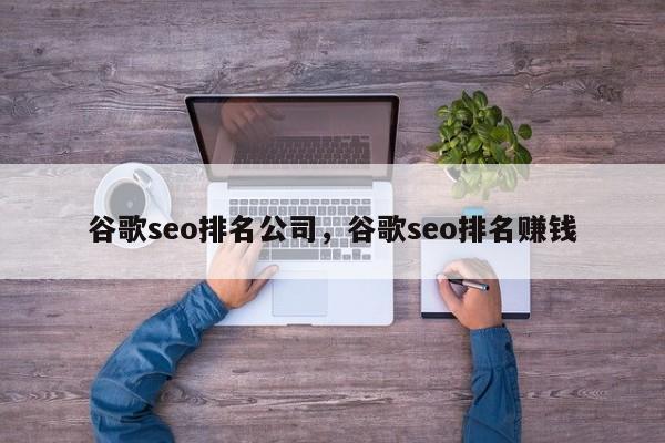 谷歌seo排名公司，谷歌seo排名赚钱