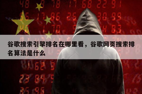 谷歌搜索引擎排名在哪里看，谷歌网页搜索排名算法是什么