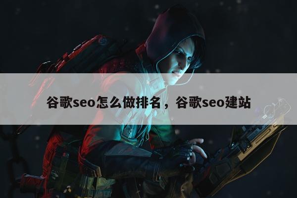 谷歌seo怎么做排名，谷歌seo建站