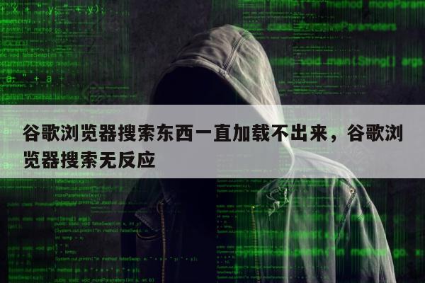 谷歌浏览器搜索东西一直加载不出来，谷歌浏览器搜索无反应