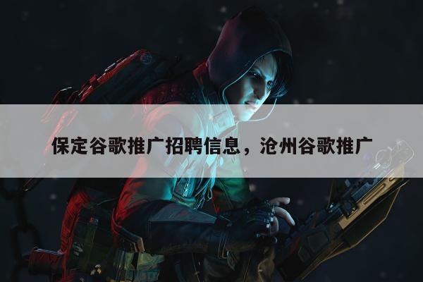 保定谷歌推广招聘信息，沧州谷歌推广