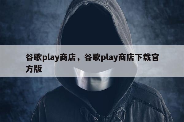 谷歌play商店，谷歌play商店下载官方版