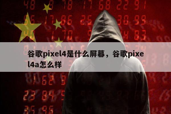 谷歌pixel4是什么屏幕，谷歌pixel4a怎么样