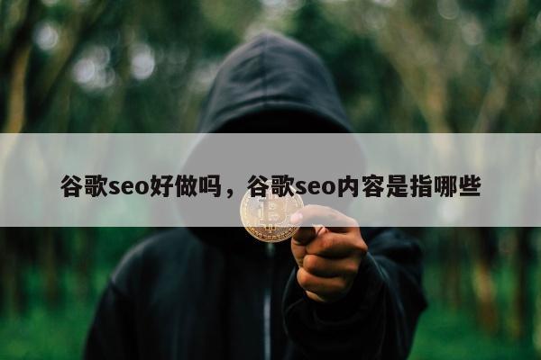 谷歌seo好做吗	，谷歌seo内容是指哪些