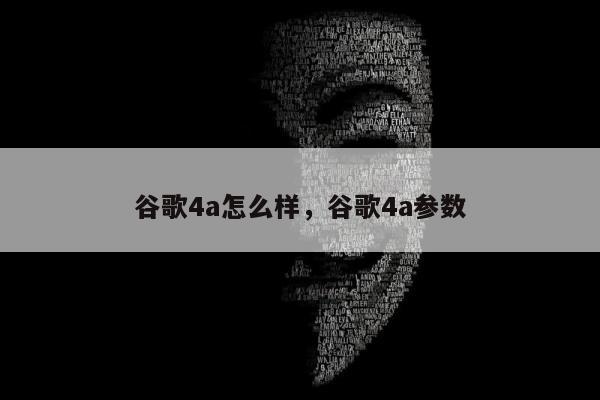 谷歌4a怎么样，谷歌4a参数