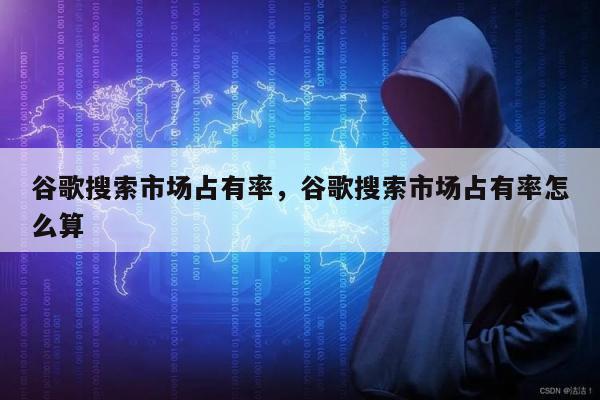 谷歌搜索市场占有率，谷歌搜索市场占有率怎么算