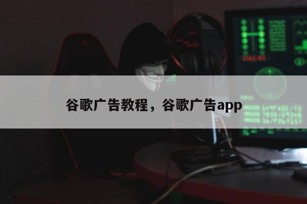 谷歌广告教程	，谷歌广告app